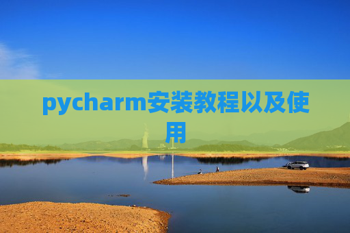 pycharm安装教程以及使用 pycharm安装教程以及使用